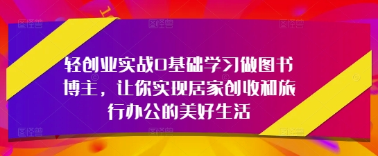 轻创业实战0基础学习做图书博主，让你实现居家创收和旅行办公的美好生活-简创项目网