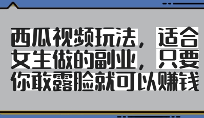 西瓜视频玩法，适合女生做的副业，只要你敢露脸就有收益-简创项目网