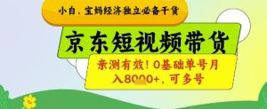 小白宝妈经济独立必备干货，京东短视频带货，亲测有效!0基础单号月入8k+，可多号【揭秘】-简创项目网