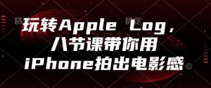 玩转Apple Log,八节课带你用iPhone拍出电影感-简创项目网