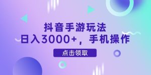 抖音手游玩法，日入3000+，手机操作-简创项目网