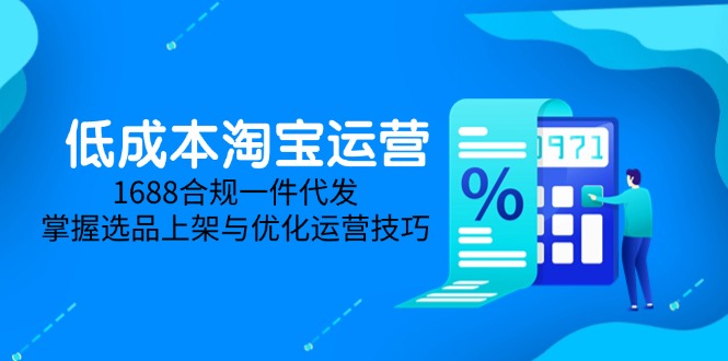 低成本淘宝运营-5月更新，1688合规一件代发，掌握选品上架与优化运营技巧-简创项目网