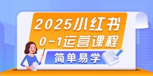 2025小红书0-1运营课程，选品、素材、笔记制作与发布技巧-简创项目网