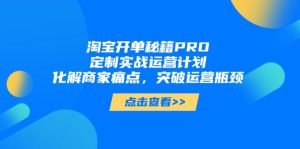 淘宝开单秘籍PRO，定制实战运营计划，化解商家痛点，突破运营瓶颈-简创项目网