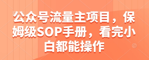 公众号流量主项目，保姆级SOP手册，看完小白都能操作-简创项目网