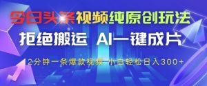 今日头条视频纯原创玩法,拒绝搬运,AI一键成片, 2分钟一条爆款视频,小白也能轻松日入3张+【揭秘】-简创项目网