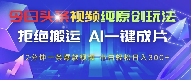 今日头条视频纯原创玩法，拒绝搬运，AI一键成片， 2分钟一条爆款视频，小白也能轻松日入3张+【揭秘】-简创项目网