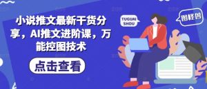 小说推文最新干货分享，AI推文进阶课，万能控图技术-简创项目网