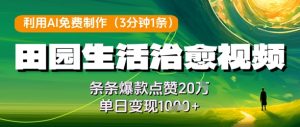 利用AI免费制作田园生活治愈视频，条条爆款点赞20W，单日变现几张-简创项目网