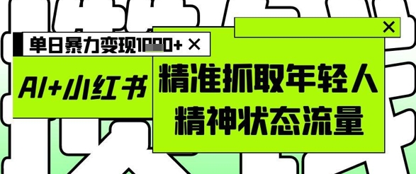 AI+小红书图文，精准抓取年轻人精神状态流量，单日暴力变现多张-简创项目网