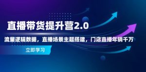 直播带货提升营2.0：流量逻辑数据，直播场景主题搭建，门店直播年销千万-简创项目网