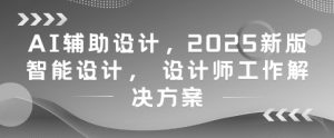 AI辅助设计,2025新版智能设计, 设计师工作解决方案-简创项目网