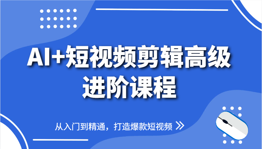 AI+短视频剪辑高级进阶课程，从入门到精通，打造爆款短视频-简创项目网