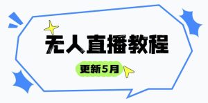 无人直播教程-更新5月，防风技术到话术，选品玩法全解析，打造直播高手-简创项目网