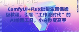 ComfyUI+Flux批量生图保姆级教程，引领“工作流时代”的AI绘画工具，小白秒变高手-简创项目网