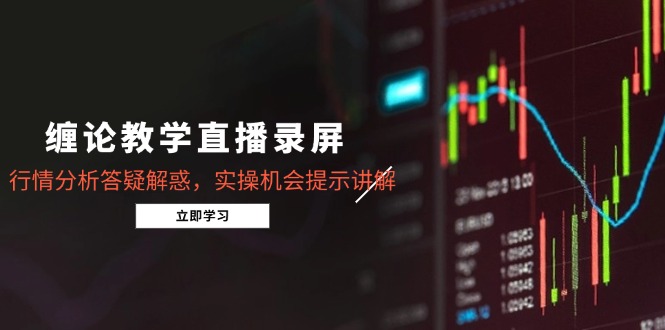缠论教学直播录屏，行情分析答疑解惑，实操机会提示讲解(5月-简创项目网