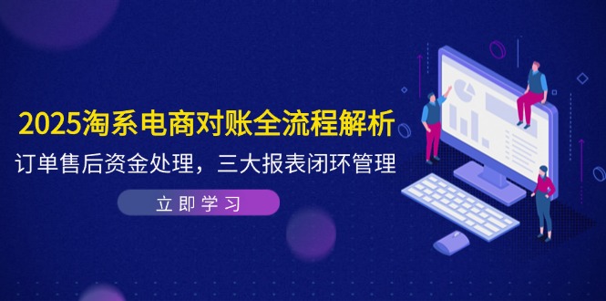 2025淘系电商对账全流程解析，订单售后资金处理，三大报表闭环管理-简创项目网