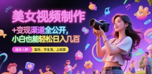 美女视频制作 + 变现渠道全公开，小白也能轻松日入几张【揭秘】-简创项目网