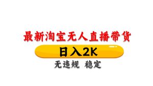 淘宝无人直播带货，日入2K，独家技术，无违规无封号，长期稳定，操作简单【揭秘】-简创项目网