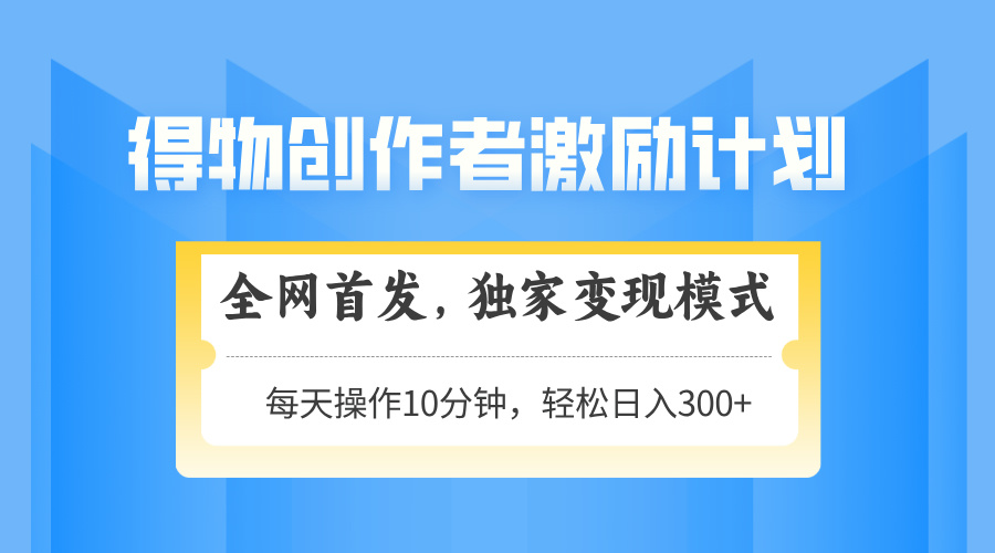 得物创作者激励，变现模式，轻松上手，日入300+可矩阵，可放大-简创项目网