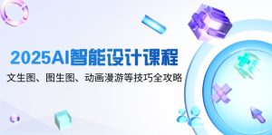 2025AI智能设计课程,文生图、图生图、动画漫游等技巧全攻略-简创项目网