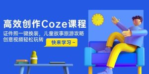 高效创作Coze课程,证件照一键换装,儿童故事旅游攻略,创意视频轻松玩转-简创项目网
