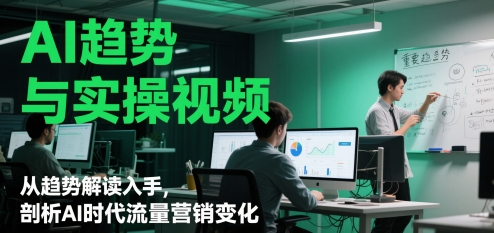 AI趋势与实操视频，从趋势解读入手，剖析AI时代流量营销变化-简创项目网