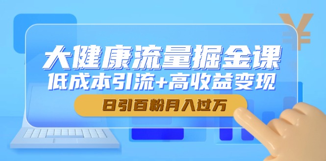 大健康流量掘金课，低成本引流+高收益变现，日引百粉月入过万-简创项目网