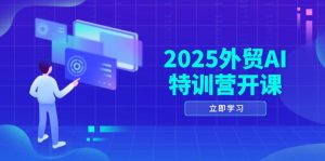2025外贸AI特训营开课：涵盖品牌选品/AI建站/主动/被动获客/社媒开发/等等-简创项目网