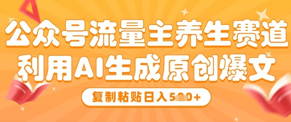 公众号流量主养生赛道，利用AI生成原创爆文，复制粘贴日入5张-简创项目网