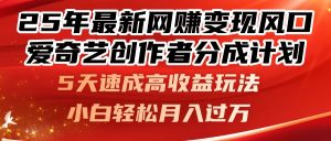 25年最新网赚变现风口！爱奇艺创作者分成计划，5天速成高收益玩法，小...-简创项目网