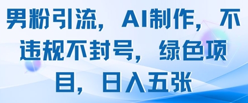 男粉引流，AI制作，不违规不封号，绿色项目，日入五张-简创项目网