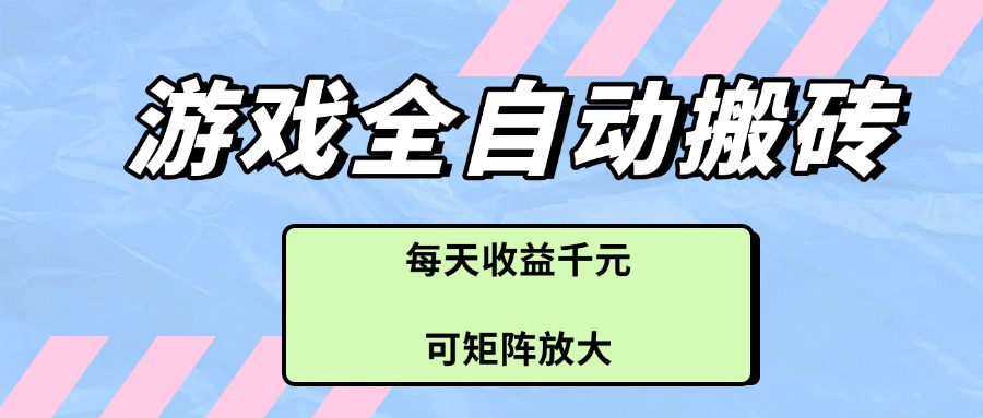 游戏全自动搬砖项目，每天收益千元，可矩阵放大-简创项目网