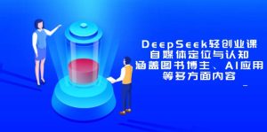 DeepSeek轻创业课：自媒体定位与认知，涵盖图书博主、AI应用等多方面内容-简创项目网
