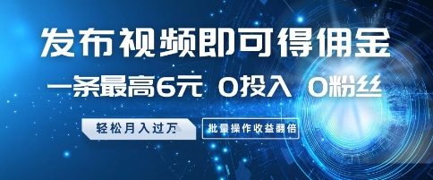 发布视频即可得佣金，一条最高6元，0投入 0粉丝  会发视频就行，月入过W，批量操作收益翻倍【揭秘】-简创项目网