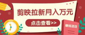 剪映拉新推广项目，5个粉丝就能操作，月入1w+超详细攻略！【附入口】-简创项目网