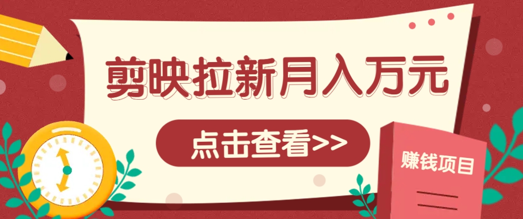 剪映拉新推广项目，5个粉丝就能操作，月入1w+超详细攻略！【附入口】-简创项目网