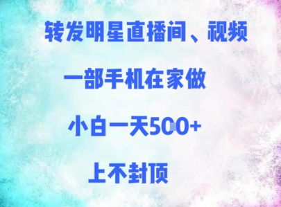 转发明星直播间、视频，一部手机在家做，小白一天多张，上不封顶-简创项目网