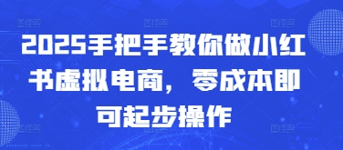 2025手把手教你做小红书虚拟电商，零成本即可起步操作-简创项目网