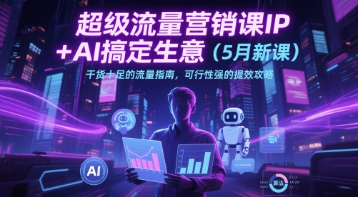 超级流量营销课IP+AI搞定生意(5月新课)干货十足的流量指南，可行性强的提效攻略-简创项目网