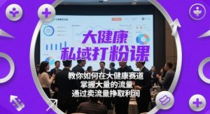 大健康私域打粉课,教你如何在大健康赛道,掌握大量的流量,通过卖流量挣取利润-简创项目网