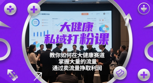 大健康私域打粉课，​教你如何在大健康赛道，掌握大量的流量，通过卖流量挣取利润-简创项目网