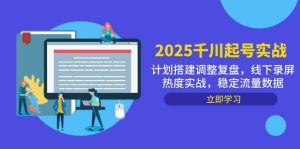 2025千川起号实战，计划搭建调整复盘，线下录屏热度实战，稳定流量数据-简创项目网