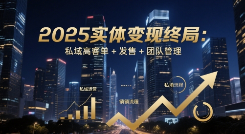2025实体变现终局：私域高客单+发售+团队管理-简创项目网