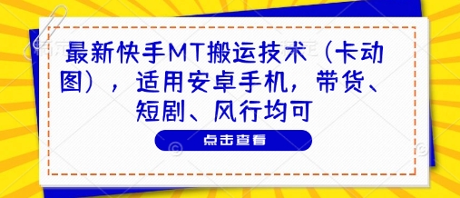 最新快手MT搬运技术(卡动图)，适用安卓手机，带货、短剧、风行均可-简创项目网
