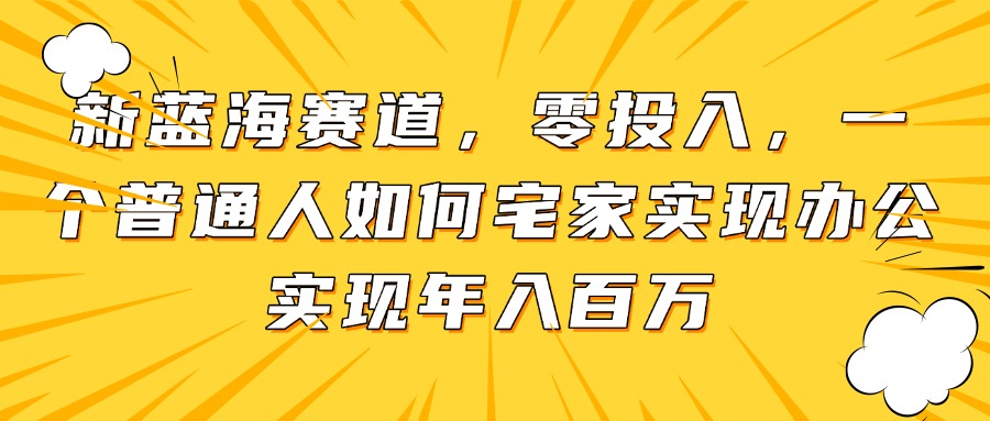 新蓝海赛道，零投入，一个普通人如何宅家办公实现年入百万-简创项目网