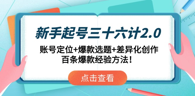 新手起号三十六计2.0：账号定位+爆款选题+差异化创作，百条爆款经验方法！-简创项目网