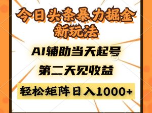 今日头条暴利掘金新玩法，AI辅助当天起号，第二天见收益，轻松矩阵日入...-简创项目网
