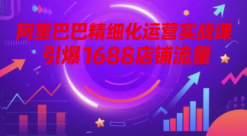 阿里巴巴精细化运营实战课，引爆1688店铺流量-简创项目网