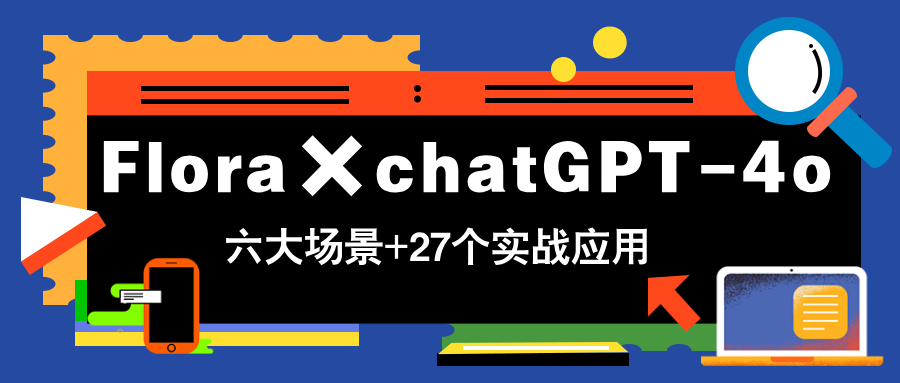 Flora×chatGPT-4o，带你玩转六大场景的27个实战应用，学完立即变现-简创项目网